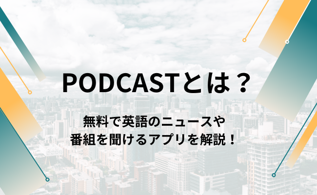 podcastとは？無料で英語のニュースや番組を聞けるアプリを解説！