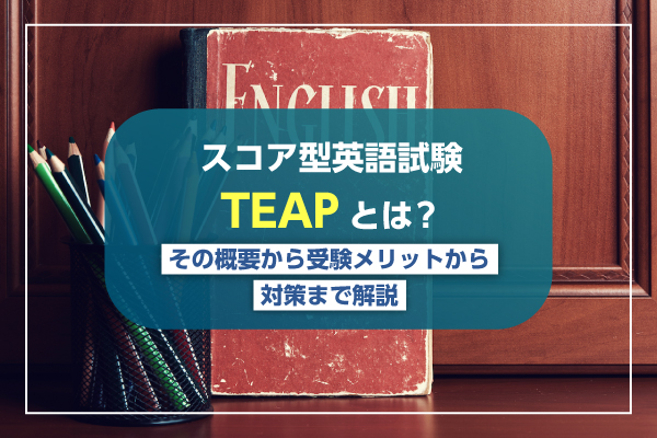 スコア型英語試験TEAPとは？その概要から受験メリットから対策まで解説