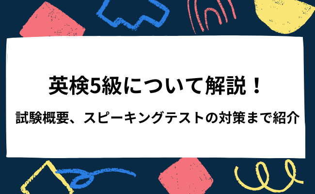英検5級について解説！試験概要、スピーキングテストの対策まで紹介