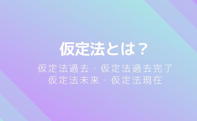 仮定法とは？基礎～応用までを例文とともにわかりやすく解説