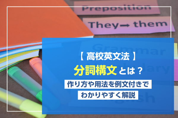【高校英文法】分詞構文とは？作り方や用法を例文付きでわかりやすく解説