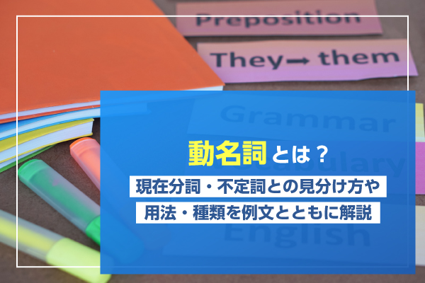 動名詞とは？現在分詞・不定詞との見分け方や用法・種類を例文とともに解説