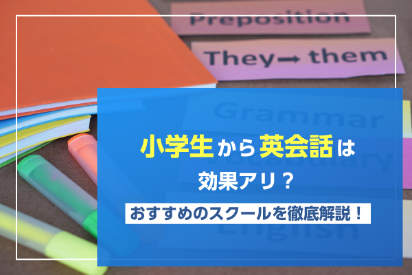 小学生から英会話は効果アリ？おすすめのスクールを徹底解説！