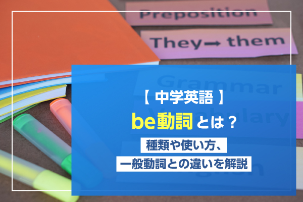 【中学英語】be動詞とは？種類や使い方、一般動詞との違いを解説