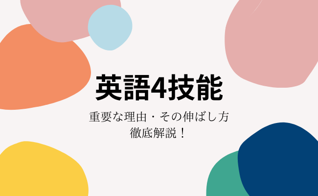 英語における4技能とは？特に重要な理由やその伸ばし方まで徹底解説！