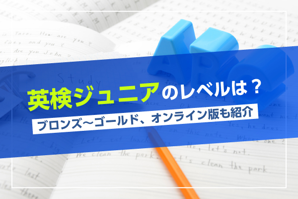 英検ジュニアのレベルは？｜ブロンズ～ゴールド、オンライン版も紹介