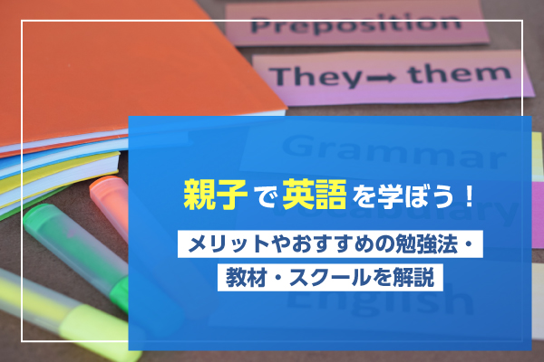 親子で英語を学ぼう！メリットやおすすめの勉強法・教材・スクールを解説
