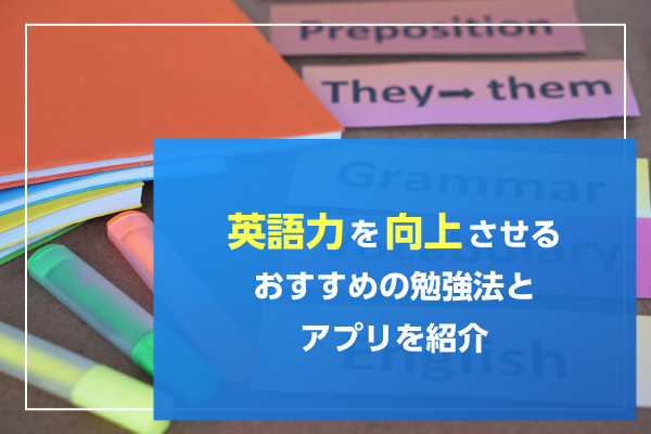 英語力を向上させるおすすめの勉強法とアプリを紹介