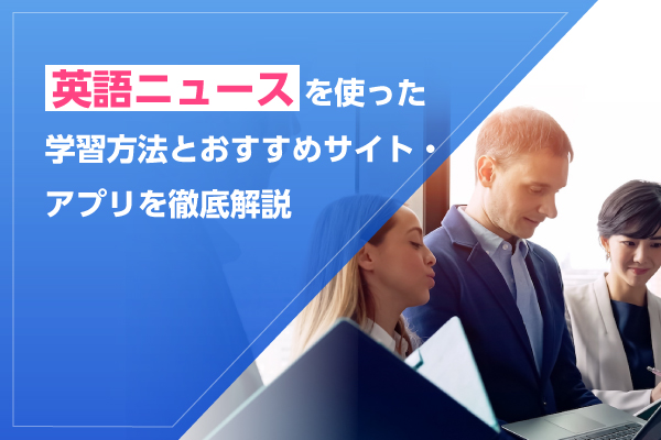 英語ニュースを使った学習方法とおすすめサイト・アプリを徹底解説