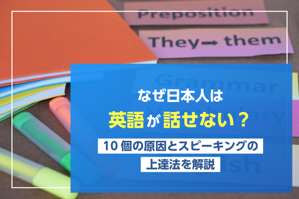 なぜ日本人は英語が話せない？10個の原因とスピーキングの上達法を解説