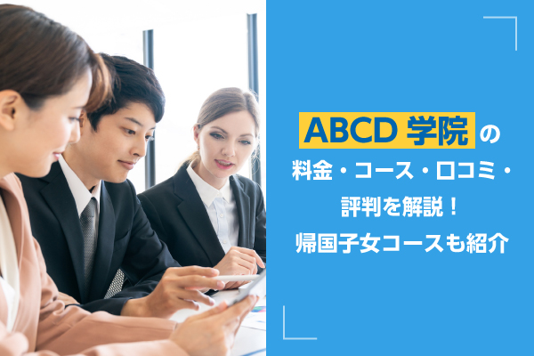 ABCD学院の料金・コース・口コミ・評判を解説!帰国子女コースも紹介
