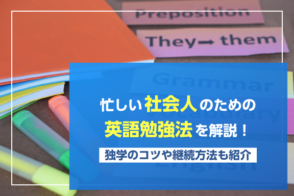 忙しい社会人のための英語勉強法を解説！独学のコツや継続方法も紹介