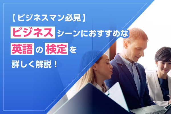 【ビジネスマン必見】ビジネスシーンにおすすめな英語の検定を詳しく解説！