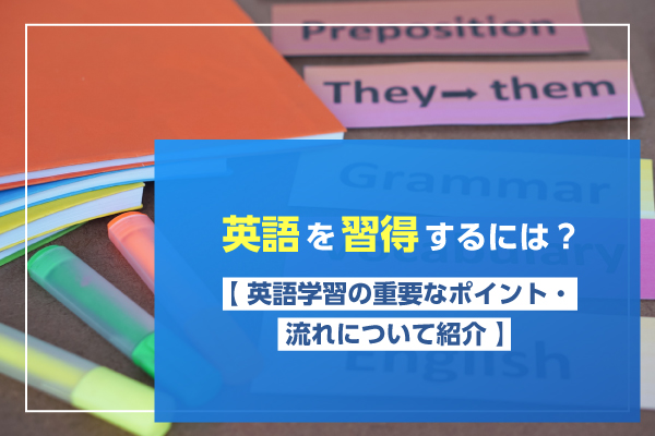 英語を習得するには？【英語学習の重要なポイント・流れについて紹介】