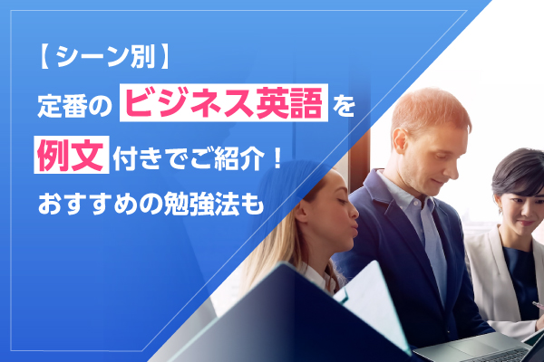 【シーン別】定番のビジネス英語を例文付きでご紹介！おすすめの勉強方法も