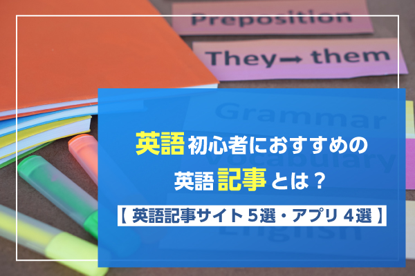 英語初心者におすすめの英語記事とは？英語記事サイト9選・アプリ４を紹介