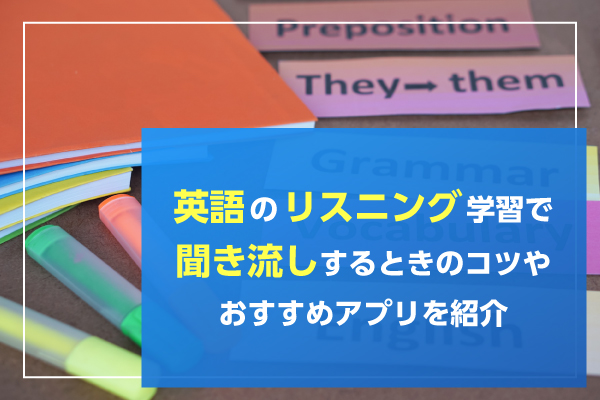 英語のリスニング学習で聞き流しするときのコツやおすすめアプリを紹介