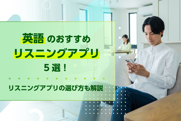 英語のおすすめリスニングアプリ5選｜リスニングアプリの選び方も解説