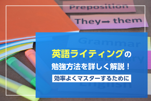 英語ライティングの勉強方法を詳しく解説！効率よくマスターするために
