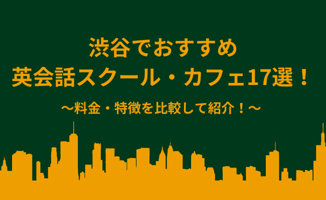 渋谷で安いおすすめ英会話スクール・英会話教室・英会話カフェ17選を紹介
