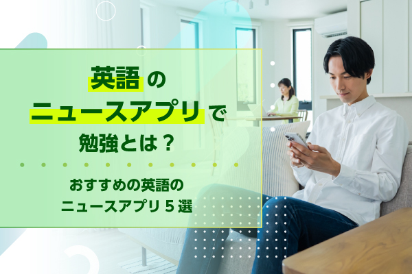英語のニュースアプリで勉強とは？おすすめの英語のニュースアプリ5選