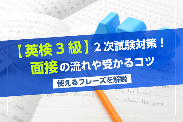 【英検3級】2次試験対策！面接の流れや受かるコツ｜使えるフレーズを解説