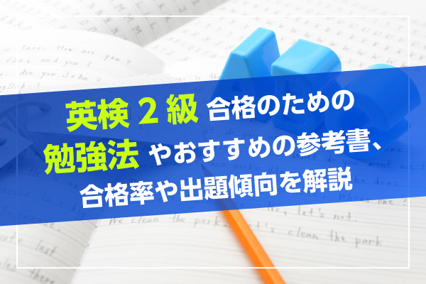 英検2級合格のための勉強法やおすすめの参考書、合格率や出題傾向を解説
