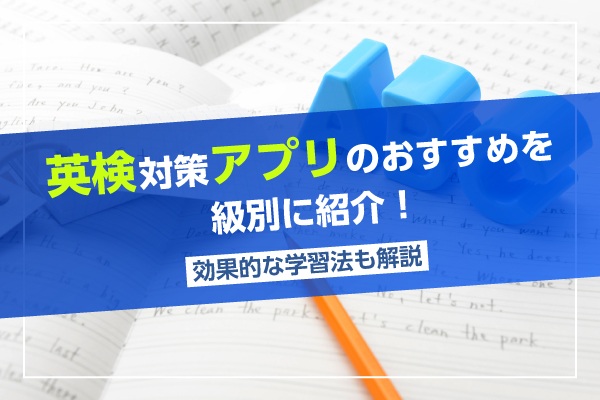 英検対策アプリのおすすめを級別に紹介！効果的な学習法も解説