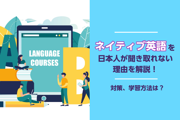 ネイティブ英語を日本人が聞き取れない理由を解説！対策・学習方法は？