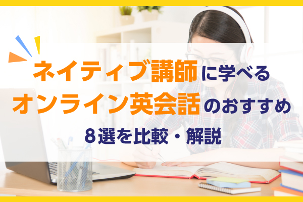 ネイティブ講師に学べるオンライン英会話のおすすめ10選を比較・解説