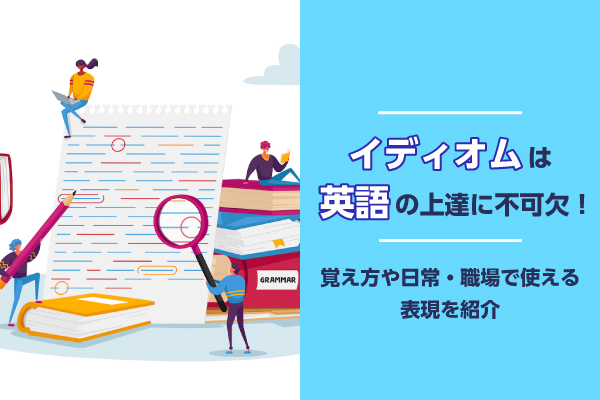 イディオムは英語の上達に不可欠！覚え方や日常・職場で使える表現を紹介