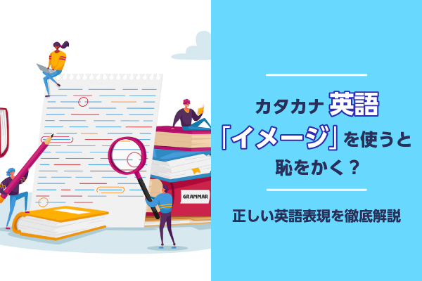 カタカナ英語「イメージ」を使うと恥をかく？正しい英語表現を徹底解説