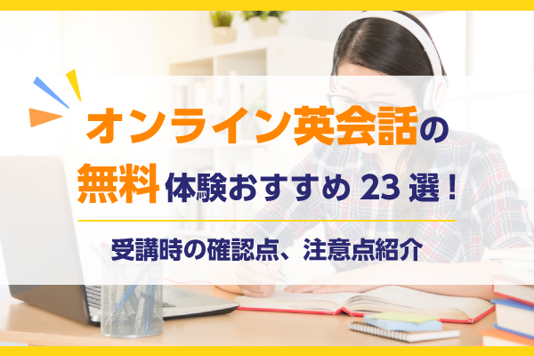 オンライン英会話の無料体験おすすめ23選！受講時の確認点、注意点紹介