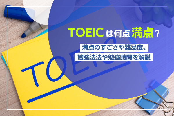 TOEICは何点満点？満点のすごさや難易度、勉強方法や勉強時間を解説