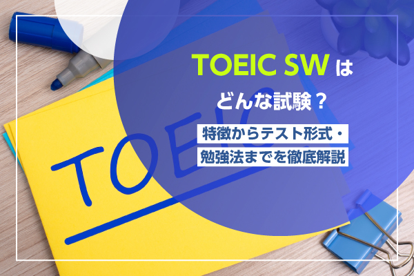 TOEIC SWはどんな試験？特徴からテスト形式・勉強法までを徹底解説
