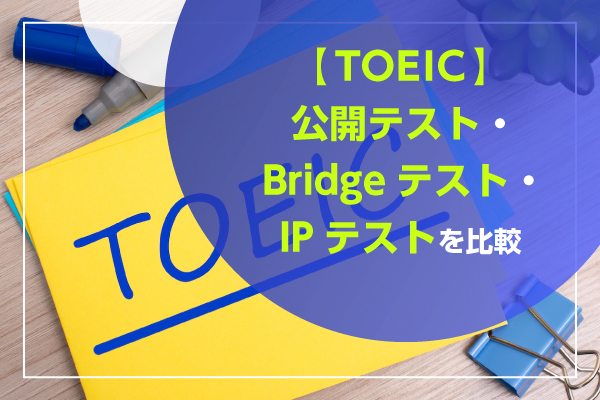 【TOEIC】公開テスト・Bridgeテスト・IPテストを比較