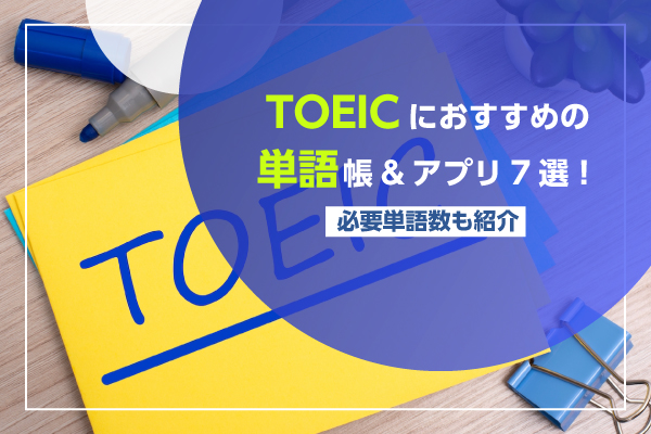 TOEICにおすすめの単語帳＆アプリ7選​​！必要単語数も紹介