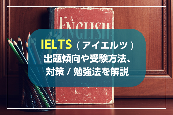 IELTS（アイエルツ）｜出題傾向や受験方法、対策/勉強法を解説